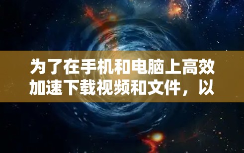 为了在手机和电脑上高效加速下载视频和文件，以下是一步步的建议