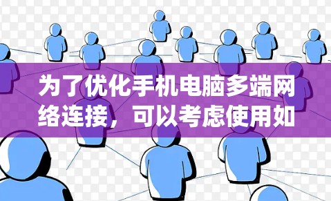 为了优化手机电脑多端网络连接，可以考虑使用如LikeNet、Nagios、Netcat等软件。以下是对这些软件的详细介绍和使用建议