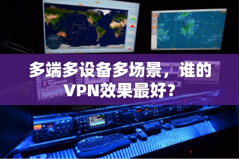 多端多设备多场景，谁的VPN效果最好？