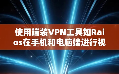 使用端装VPN工具如Raios在手机和电脑端进行视频会议时，可以按照以下步骤进行设置