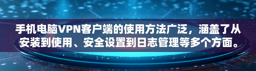 手机电脑VPN客户端的使用方法广泛，涵盖了从安装到使用、安全设置到日志管理等多个方面。以下是一个系统性的指南，帮助您全面掌握该应用的使用方法