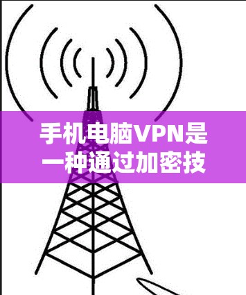 手机电脑VPN是一种通过加密技术传输文件的安全方式，主要通过以下方法实现