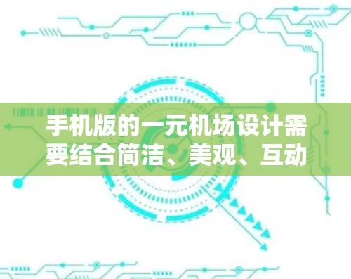 手机版的一元机场设计需要结合简洁、美观、互动和趣味的元素，以满足游客的体验需求。以下是一个可能的设计思路和结构