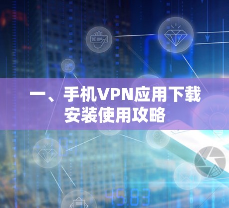 一、手机VPN应用下载安装使用攻略