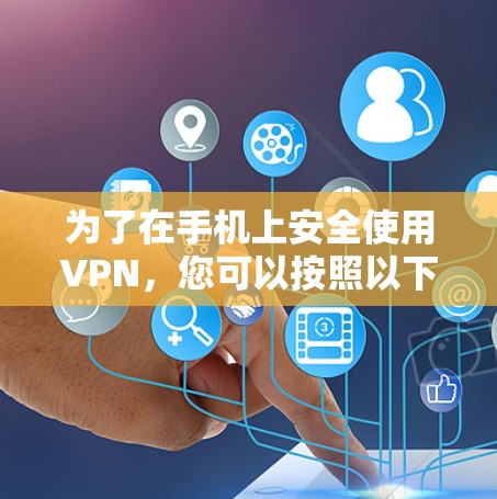 为了在手机上安全使用VPN，您可以按照以下步骤操作