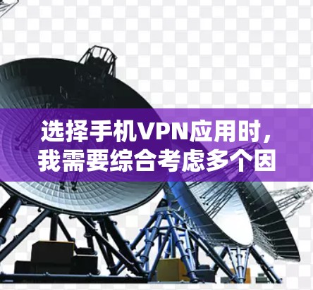 选择手机VPN应用时，我需要综合考虑多个因素，包括应用的安全性、用户界面、语言支持、价格、社区反馈以及个人需求。以下是一些详细的分析和建议