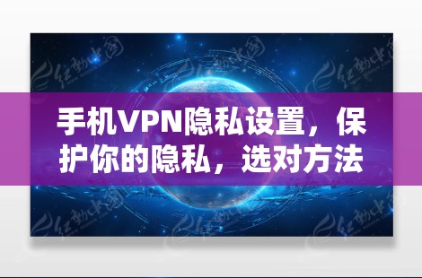 手机VPN隐私设置，保护你的隐私，选对方法