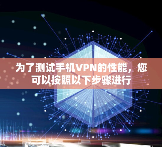 为了测试手机VPN的性能，您可以按照以下步骤进行