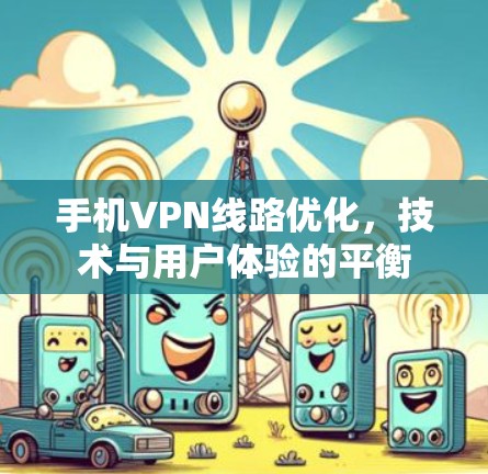 手机VPN线路优化，技术与用户体验的平衡