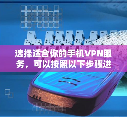 选择适合你的手机VPN服务，可以按照以下步骤进行