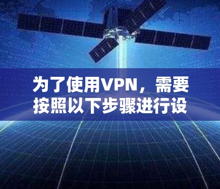 为了使用VPN，需要按照以下步骤进行设置