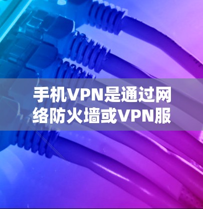 手机VPN是通过网络防火墙或VPN服务器连接到云端，提供视频、文件或数据传输的服务。以下是根据用户需求和特点推荐的一些常见手机VPN平台