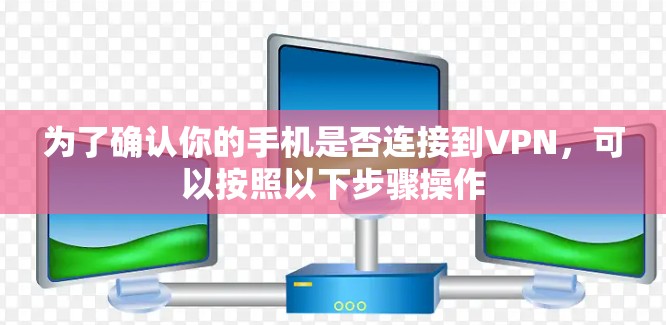 为了确认你的手机是否连接到VPN，可以按照以下步骤操作