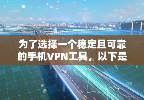 为了选择一个稳定且可靠的手机VPN工具，以下是一个结构化的推荐和评价，帮助你做出最佳选择