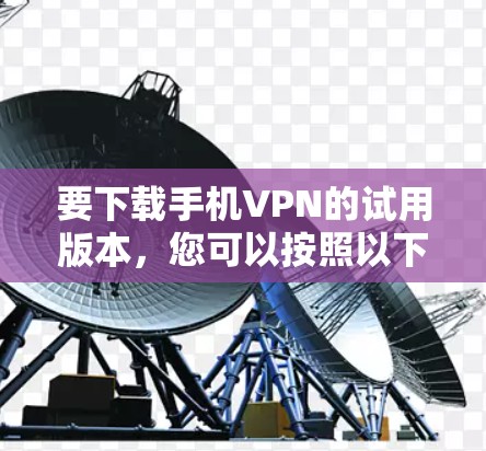 要下载手机VPN的试用版本，您可以按照以下步骤操作