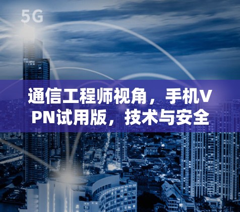 通信工程师视角，手机VPN试用版，技术与安全的双重魅力