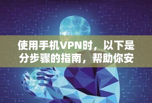 使用手机VPN时，以下是分步骤的指南，帮助你安全地使用