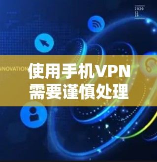 使用手机VPN需要谨慎处理，以确保安全和隐私。以下是一步步的指南，帮助您顺利使用手机VPN