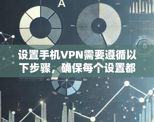 设置手机VPN需要遵循以下步骤，确保每个设置都正确无误，以保证您的隐私和安全。以下是一个详细且清晰的指南