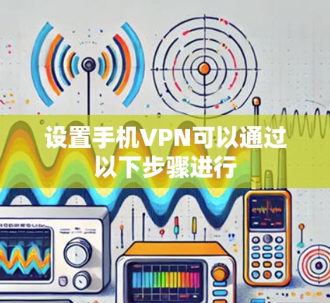 设置手机VPN可以通过以下步骤进行