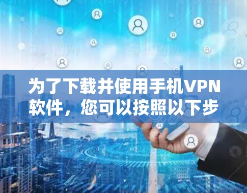 为了下载并使用手机VPN软件，您可以按照以下步骤进行操作