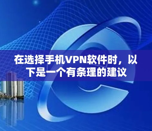在选择手机VPN软件时，以下是一个有条理的建议