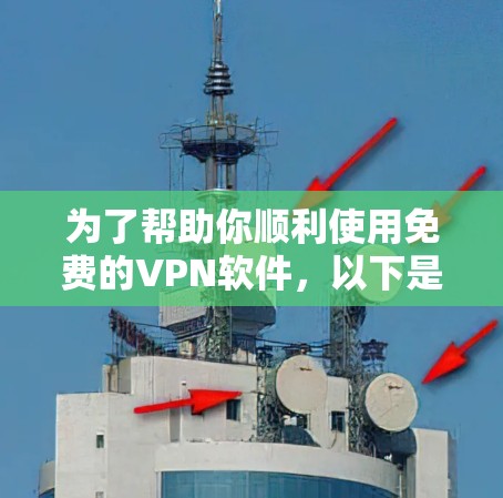 为了帮助你顺利使用免费的VPN软件，以下是一步步的指南