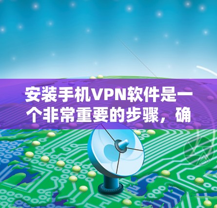 安装手机VPN软件是一个非常重要的步骤，确保你的数据和隐私不受侵害。以下是一些详细的步骤和注意事项，帮助你顺利安装和使用手机VPN软件