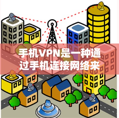 手机VPN是一种通过手机连接网络来获取加密数据的工具。以下是一些免费体验手机VPN的步骤和方法，帮助你进行初步的尝试
