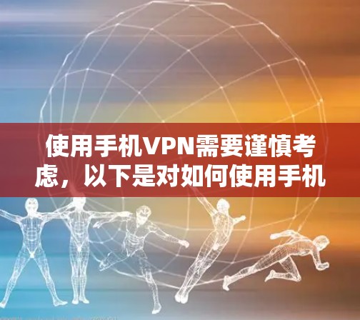 使用手机VPN需要谨慎考虑，以下是对如何使用手机VPN的建议和注意事项