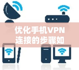 优化手机VPN连接的步骤如下