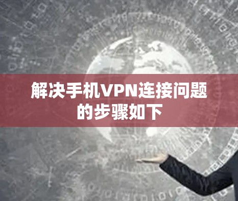 解决手机VPN连接问题的步骤如下