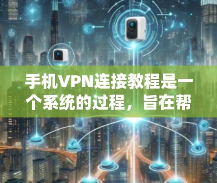 手机VPN连接教程是一个系统的过程，旨在帮助用户轻松连接到远程服务器进行加密传输。以下是一步步的指南