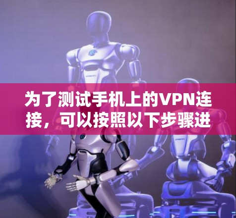 为了测试手机上的VPN连接，可以按照以下步骤进行操作