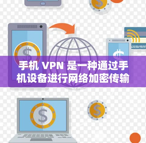 手机 VPN 是一种通过手机设备进行网络加密传输的VPN方式，适合在没有网络时使用，或需要隐藏连接的场景。以下是使用手机 VPN 的详细步骤和注意事项