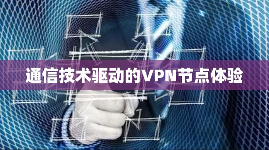 通信技术驱动的VPN节点体验
