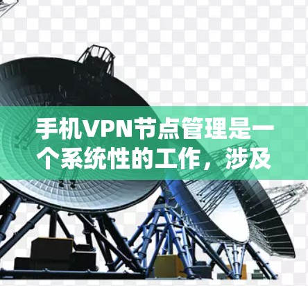 手机VPN节点管理是一个系统性的工作，涉及多方面知识的整合和应用。以下是一个清晰的步骤指南，帮助您顺利完成节点管理