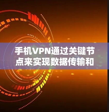 手机VPN通过关键节点来实现数据传输和加密。以下是详细的解释