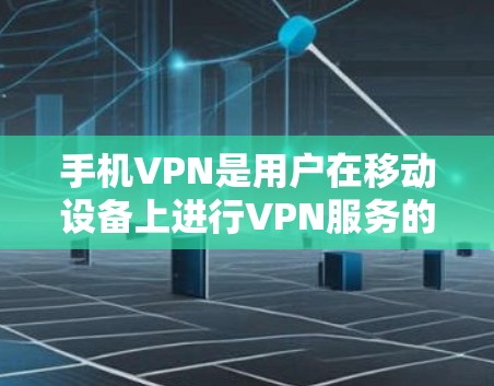 手机VPN是用户在移动设备上进行VPN服务的重要形式。以下是一些关于手机VPN的极速体验和使用建议