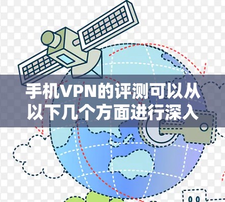 手机VPN的评测可以从以下几个方面进行深入探讨，帮助用户全面了解其优点、缺点以及适用场景
