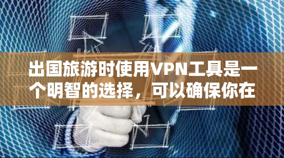出国旅游时使用VPN工具是一个明智的选择，可以确保你在国外的网络环境不受干扰。以下是一些适合出国旅游的VPN工具推荐，涵盖了功能、安全性和兼容性