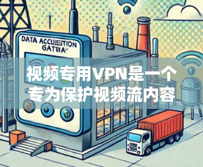 视频专用VPN是一个专为保护视频流内容而设计的VPN系统，旨在确保用户能够安全地访问和管理视频流。以下是对该技术的详细说明