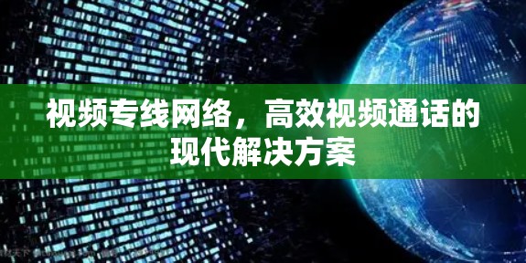 视频专线网络，高效视频通话的现代解决方案