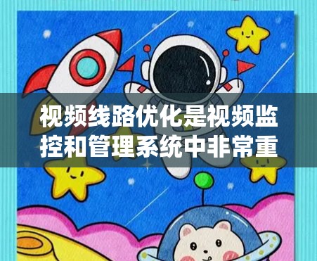 视频线路优化是视频监控和管理系统中非常重要的一个环节，它涉及到技术、成本、效果等多个方面。以下是一个详细的视频线路优化指南，帮助您更好地优化视频线路
