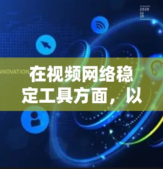 在视频网络稳定工具方面，以下是一些推荐的工具及其详细信息