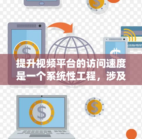 提升视频平台的访问速度是一个系统性工程，涉及多个层面的优化。以下是一个有条理的步骤指南，帮助您有效提升视频加载速度