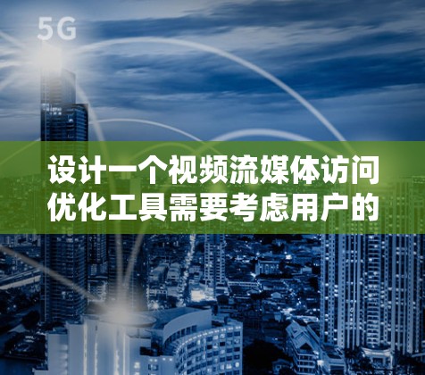 设计一个视频流媒体访问优化工具需要考虑用户的需求、功能需求以及工具的性能和安全性。以下是一个详细的步骤指南，帮助你构建一个高效、安全、且易于使用的工具
