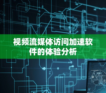 视频流媒体访问加速软件的体验分析