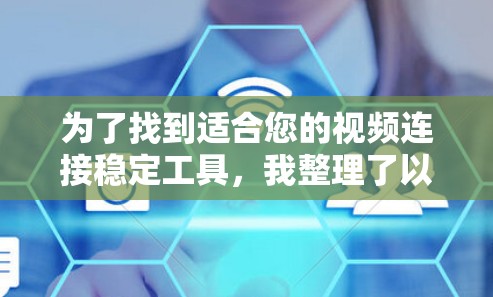 为了找到适合您的视频连接稳定工具，我整理了以下建议，根据您的需求和使用场景选择合适的工具