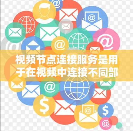 视频节点连接服务是用于在视频中连接不同部分的节点，以支持编辑、剪辑和同步视频的工具。以下是对该主题的详细总结和解释